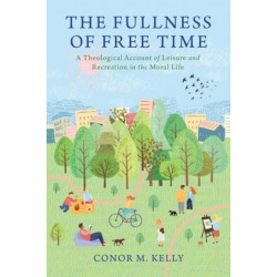 The Fullness of Free Time: A Theological Account of Leisure and Recreation in the Moral Life