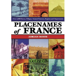 Placenames of France: Over 4,000 Towns, Villages, Natural Features, Regions and Departments