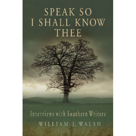 Speak So I Shall Know Thee: Interviews with Southern Writers