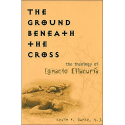 The Ground Beneath the Cross: The Theology of Ignacio Ellacuria