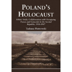 Poland's Holocaust: Ethnic Strife, Collaboration with Occupying Forces and Genocide in the Second Republic, 1918-1947