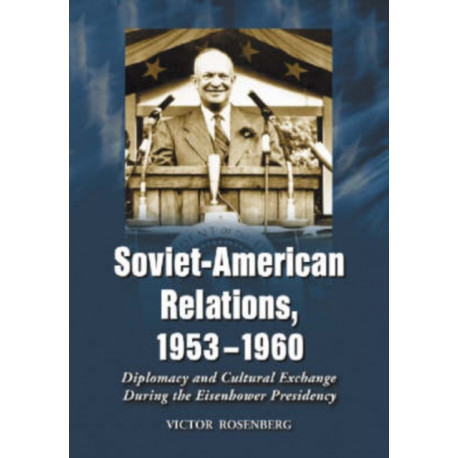 Soviet-American Relations, 1953-1960: Diplomacy and Cultural Exchange During the Eisenhower Presidency