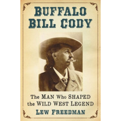 Buffalo Bill Cody: The Man Who Shaped the Wild West Legend