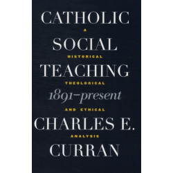 Catholic Social Teaching, 1891-Present: A Historical, Theological, and Ethical Analysis