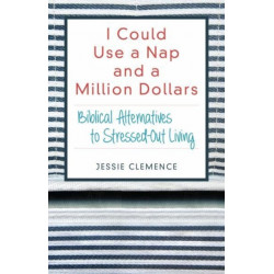I Could Use a Nap and a Million Dollars – Biblical Alternatives to Stressed–Out Living: Biblical Alternatives to Stressed-Out Living