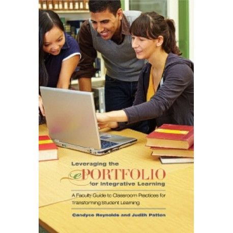 Leveraging the ePortfolio for Integrative Learning: A Faculty Guide to Classroom Practices for Transforming Student Learning