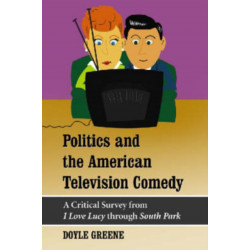 Politics and the American Television Comedy: A Critical Survey from I Love Lucy through South Park