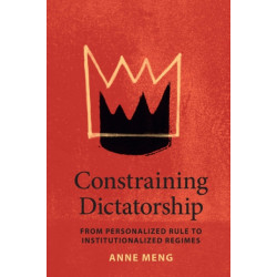 Constraining Dictatorship: From Personalized Rule to Institutionalized Regimes