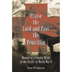 Praise the Lord and Pass the Penicillin: Memoir of a Combat Medic in the Pacific in World War II