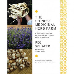 The Chinese Medicinal Herb Farm: A Cultivator's Guide to Small-Scale Organic Herb Production