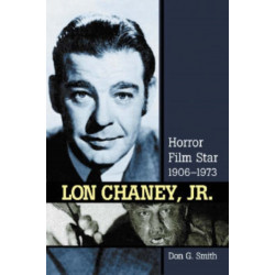 Lon Chaney, Jr.: Horror Film Star, 1906-1973
