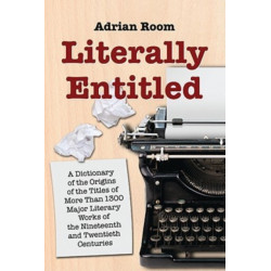 Literally Entitled: A Dictionary of the Origins of the Titles of More Than 1300 Major Literary Works of the Nineteenth and Twentieth Centuries