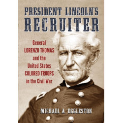 President Lincoln's Recruiter: General Lorenzo Thomas and the United States Colored Troops in the Civil War