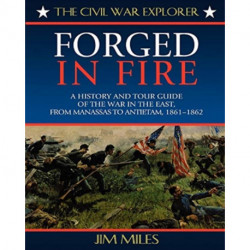 Forged in Fire: A History and Tour Guide of the War in the East, from Manassas to Antietam, 1861-1862