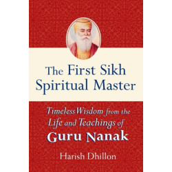 The First Sikh Spiritual Master: Timeless Wisdom from the Life and Teachings of Guru Nanak