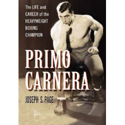 Primo Carnera: The Life and Career of the Heavyweight Boxing Champion
