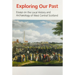 Exploring Our Past: Essays On The Local History And: Essays on the local history and archaeology of West Central Scotland