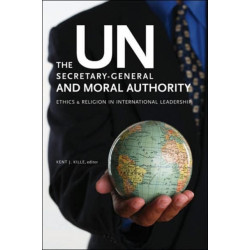 The UN Secretary-General and Moral Authority: Ethics and Religion in International Leadership