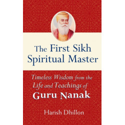 The First Sikh Spiritual Master: Timeless Wisdom from the Life and Teachings of Guru Nanak
