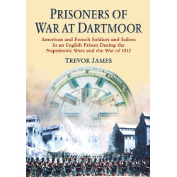 Prisoners of War at Dartmoor: American and French Soldiers and Sailors in an English Prison During the Napoleonic Wars and the War of 1812