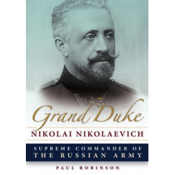 Grand Duke Nikolai Nikolaevich: Supreme Commander of the Russian Army