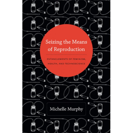 Seizing the Means of Reproduction: Entanglements of Feminism, Health, and Technoscience