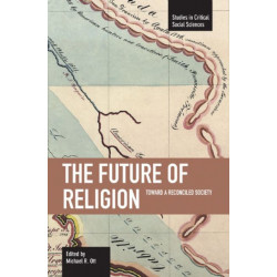 Future Of Religion, The: Toward A Reconciled Society: Studies in Critical Social Sciences, Volume 9