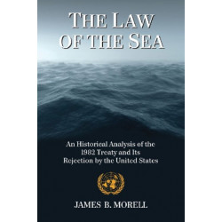 The Law of the Sea: An Historical Analysis of the 1982 Treaty and Its Rejection by the United States