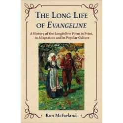 The Long Life of Evangeline: A History of the Longfellow Poem in Print, in Adaptation and in Popular Culture
