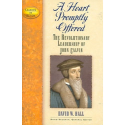 A Heart Promptly Offered: The Revolutionary Leadership of John Calvin