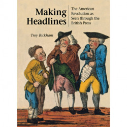 Making Headlines: The American Revolution As Seen Through the British Press