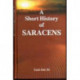 A Short History of the Saracens: Being a Concise Account of the Rise and Decline of the Saracenic Power and of the Economic, Social and Intellectual Development of the Arab Nation from the Earliest Times to the Destruction of Bagdad, and the Expulsion of 