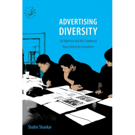 Advertising Diversity: Ad Agencies and the Creation of Asian American Consumers