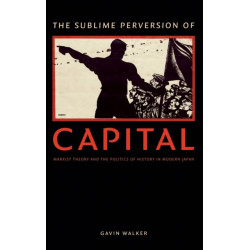The Sublime Perversion of Capital: Marxist Theory and the Politics of History in Modern Japan