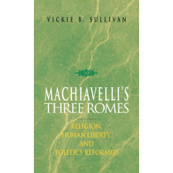 Machiavelli's Three Romes: Religion, Human Liberty, and Politics Reformed