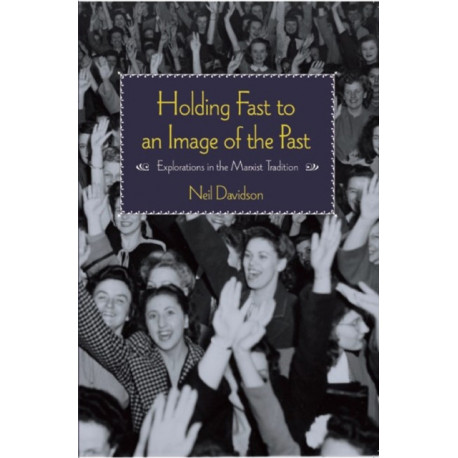 Holding Fast To An Image Of The Past: Essays on Marxism and History