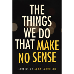 The Things We Do That Make No Sense: Stories