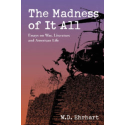 The Madness of It All: Essays on War, Literature and American Life