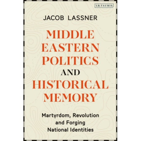 Middle Eastern Politics and Historical Memory: Martyrdom, Revolution, and Forging National Identities