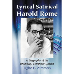 Lyrical Satirical Harold Rome: A Biography of the Broadway Composer-Lyricist