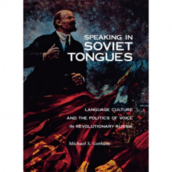 Speaking in Soviet Tongues: Language Culture and the Politics of Voice in Revolutionary Russia