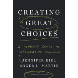 Creating Great Choices: A Leader's Guide to Integrative Thinking