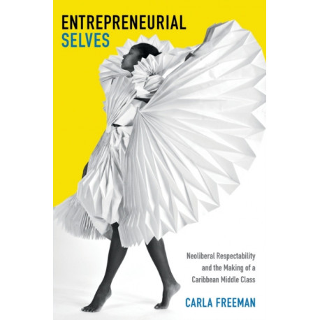 Entrepreneurial Selves: Neoliberal Respectability and the Making of a Caribbean Middle Class