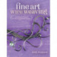 Fine Art Wire Weaving: Weaving Techniques for Stunning Jewelry Designs