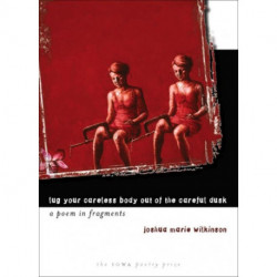 Lug Your Careless Body Out of the Careful Dusk: A Poem in Fragments