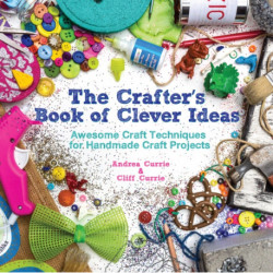 The Crafter’s Book of Clever Ideas: Awesome Craft Techniques for Handmade Craft Projects