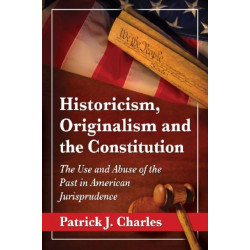 Historicism, Originalism and the Constitution: The Use and Abuse of the Past in American Jurisprudence