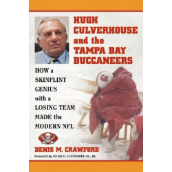 Hugh Culverhouse and the Tampa Bay Buccaneers: How a Skinflint Genius with a Losing Team Made the Modern NFL