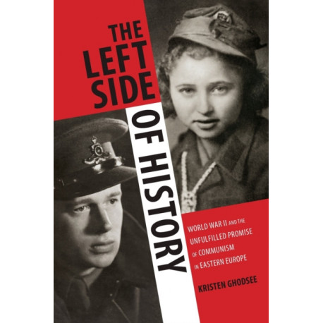 The Left Side of History: World War II and the Unfulfilled Promise of Communism in Eastern Europe