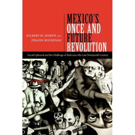 Mexico's Once and Future Revolution: Social Upheaval and the Challenge of Rule Since the Late Nineteenth Century